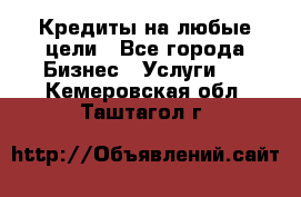 Кредиты на любые цели - Все города Бизнес » Услуги   . Кемеровская обл.,Таштагол г.